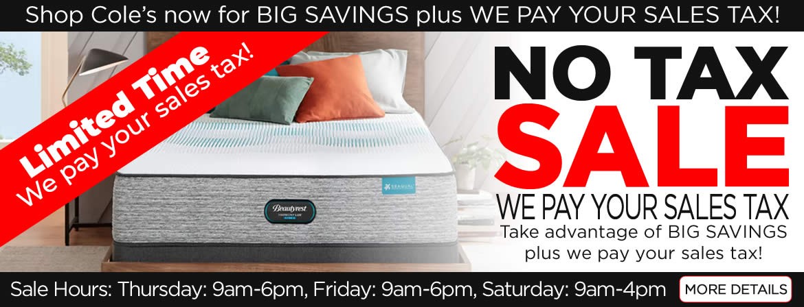 Any piece of furniture, any mattress... Cole's will pay the sales tax on your in-stock purchase.