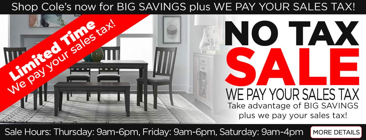 Any piece of furniture, any mattress... Cole's will pay the sales tax on your in-stock purchase.